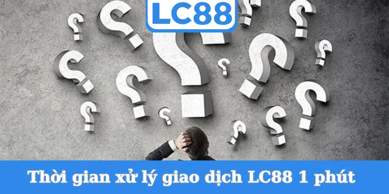 thoi-gian-xu-ly-giao-dich-lc88-1-phut
